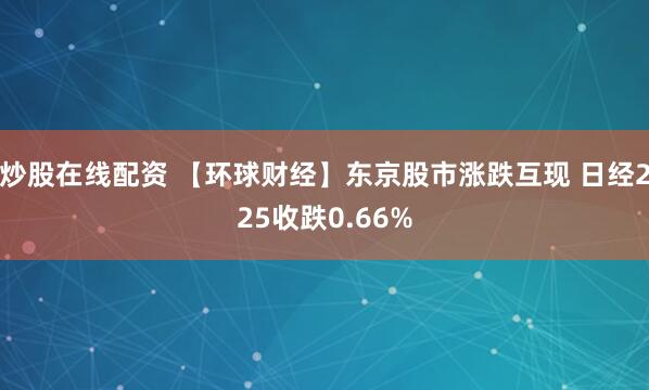 炒股在线配资 【环球财经】东京股市涨跌互现 日经225收跌0.66%