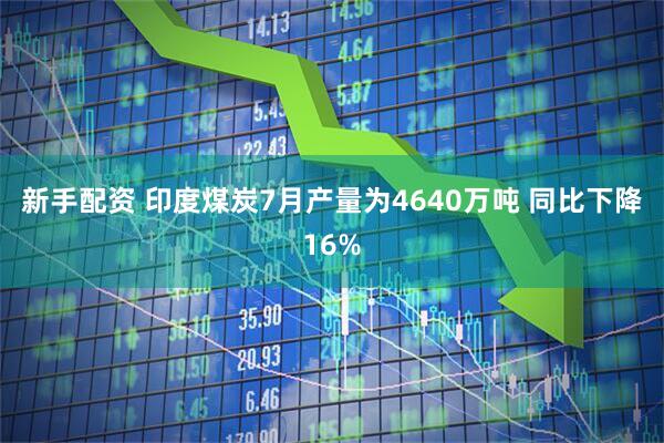 新手配资 印度煤炭7月产量为4640万吨 同比下降16%