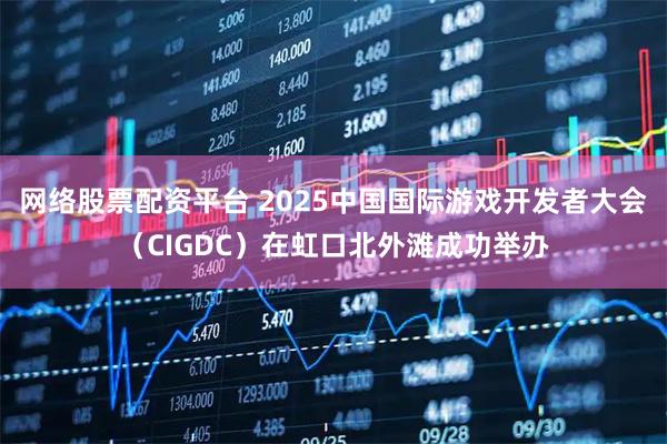 网络股票配资平台 2025中国国际游戏开发者大会（CIGDC）在虹口北外滩成功举办