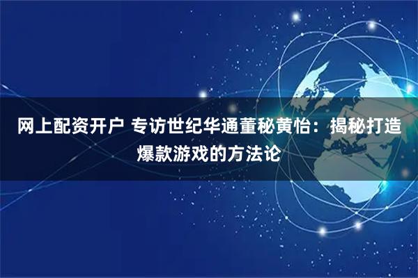 网上配资开户 专访世纪华通董秘黄怡：揭秘打造爆款游戏的方法论