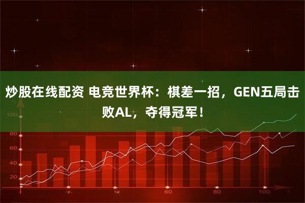 炒股在线配资 电竞世界杯：棋差一招，GEN五局击败AL，夺得冠军！
