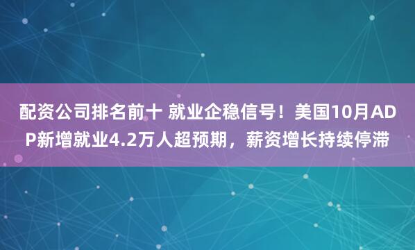 配资公司排名前十 就业企稳信号！美国10月ADP新增就业4.2万人超预期，薪资增长持续停滞