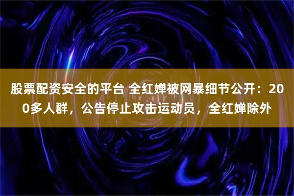 股票配资安全的平台 全红婵被网暴细节公开：200多人群，公告停止攻击运动员，全红婵除外